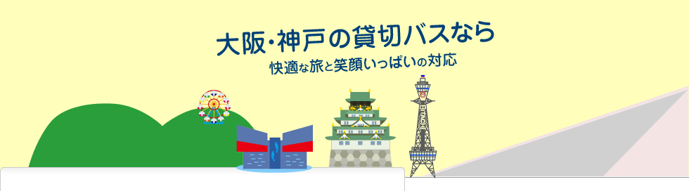 大阪・神戸の貸切バスなら、大阪貸切バスへ！快適な旅と笑顔いっぱいの対応でお待ちしております。お見積もり、ご相談は無料です。