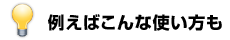 例えばこんな使い方も